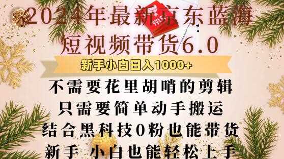 最新京东蓝海短视频带货6.0.不需要花里胡哨的剪辑只需要简单动手搬运结合黑科技0粉也能带货【揭秘】