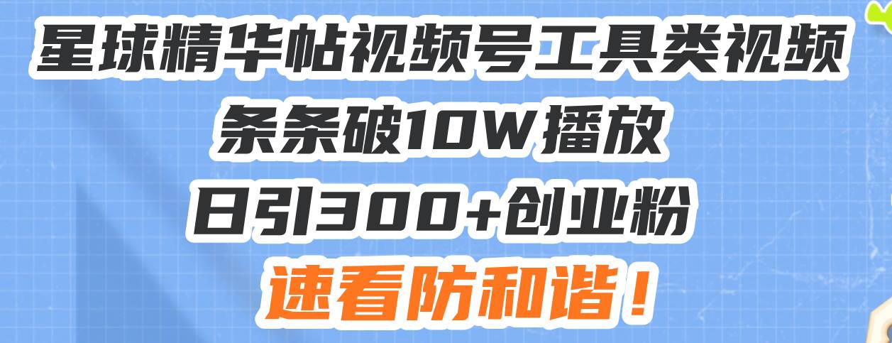 （13643期）星球精华帖视频号工具类视频条条破10W播放日引300+创业粉，速看防和谐！