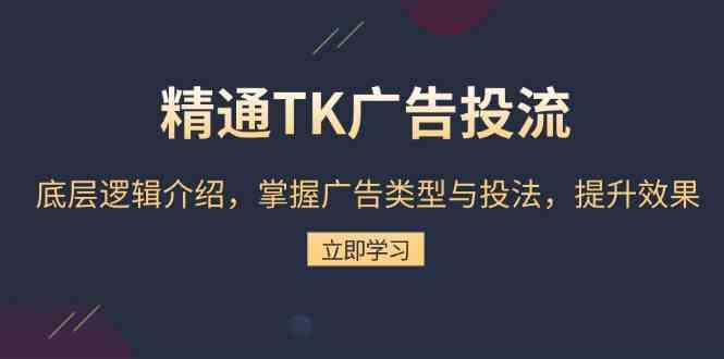 精通TK广告投流：底层逻辑介绍，掌握广告类型与投法，提升效果