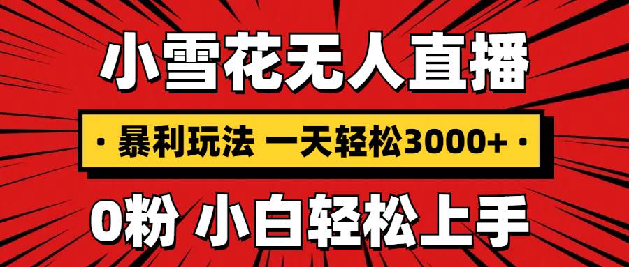 （13720期）抖音小雪花无人直播，一天赚3000+，0粉手机可搭建，不违规不限流，小白…