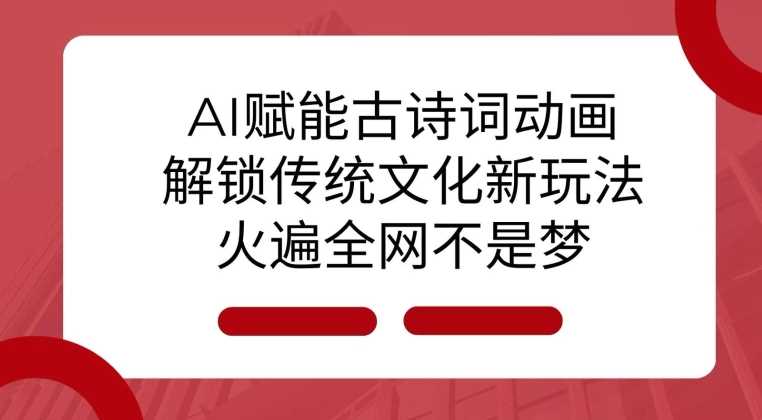 AI 赋能古诗词动画：解锁传统文化新玩法，火遍全网不是梦!