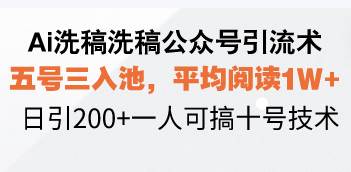 （13750期）Ai洗稿洗稿公众号引流术，五号三入池，平均阅读1W+，日引200+一人可搞…