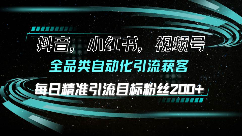 （13876期）抖音小红书视频号全品类自动化引流获客，每日精准引流目标粉丝200+