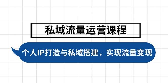 私域流量运营课程，个人IP打造与私域搭建，助力学员实现流量变现