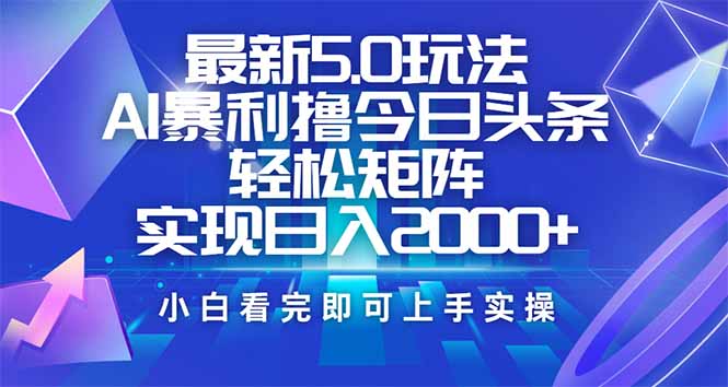 今日头条最新5.0玩法，思路简单，复制粘贴，轻松实现矩阵日入2000+