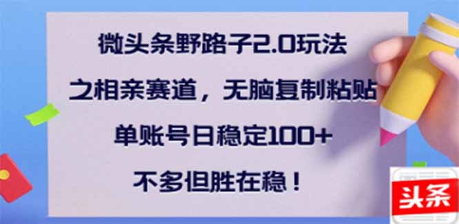 微头条野路子2.0玩法之相亲赛道，无脑搬砖复制粘贴，单账号日稳定300+…